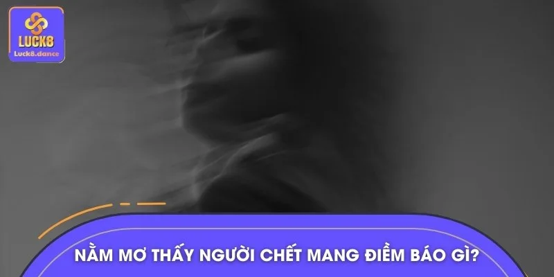 Nằm mơ thấy người chết có thể mang ý nghĩa hên hoặc xui